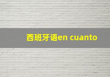 西班牙语en cuanto